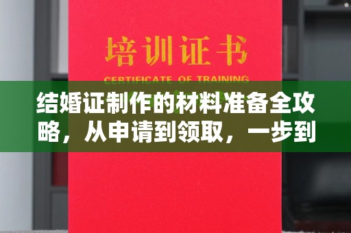 城区结婚证制作的材料准备全攻略，从申请到领取，一步到位！